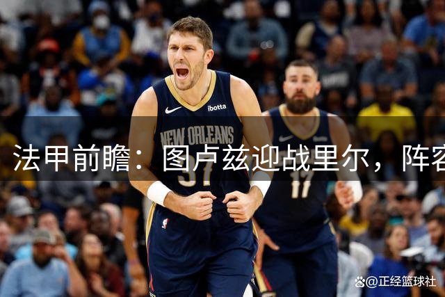 法甲前瞻：图卢兹迎战里尔，阵容磨合成胜负关键